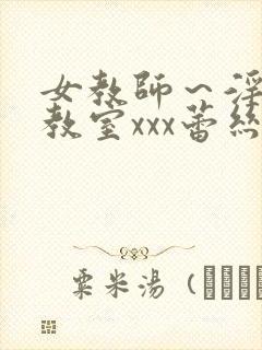 女教师～淫辱の教室xxx蕾丝