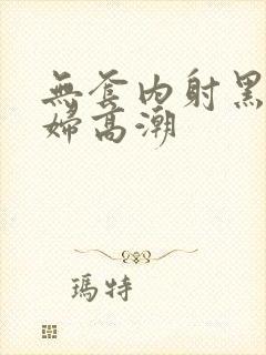 无套内射黑丝少妇高潮