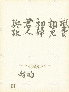 与君初相识恰似故人归免费观看完整