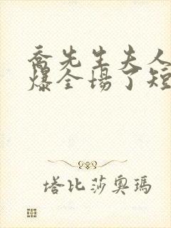 乔先生夫人她飒爆全场了短剧