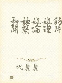 和她姐姐的情爱关系伦理片在线观看