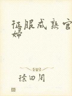 征服成熟官太贵妇