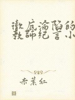 彻底沦陷的高冷教师纪言小说封面