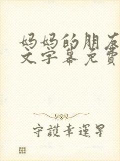 妈妈的朋友4中文字幕免费观看