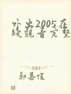 外出2005在线观看完整免费高清原声奔跑吧