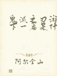 鬼灭之刃游郭篇下一篇是什么篇封面