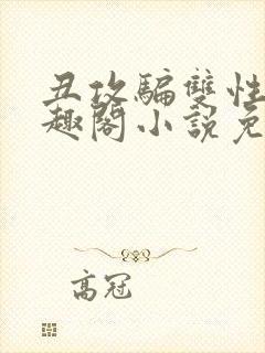 丑攻骗双性人笔趣阁小说免费阅读