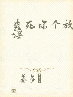 爽死你个放荡小淫