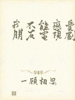 我不能恋爱的女朋友电视剧免费