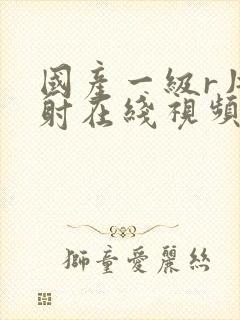 国产一级r片内射在线视频播放