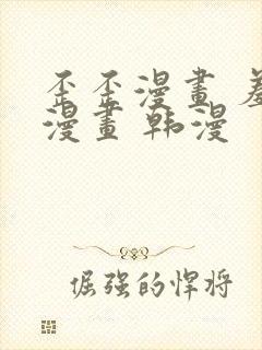 歪歪漫画 羞羞漫画 韩漫