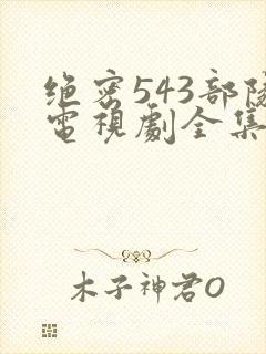 绝密543部队电视剧全集免费观看