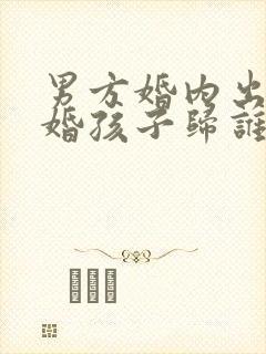 男方婚内出轨离婚孩子归谁