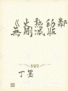 《火热的邻居》无删减版
