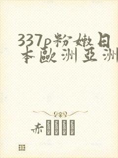 337p粉嫩日本欧洲亚洲精品