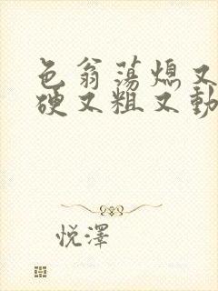 色翁荡熄又大又硬又粗又动态图封面