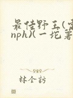 最佳野王(电竞nph)(一坨薯饼)