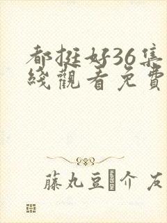 都挺好36集在线观看免费