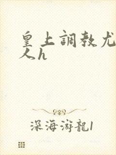 皇上调教尤物美人h