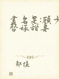 书名是:顾少的替嫁甜妻