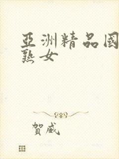 亚洲精品国产老熟女