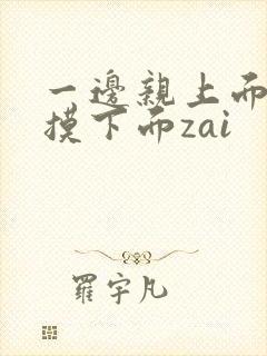 一边亲上面一边摸下面zai