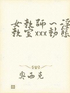 女教师～淫辱の教室xxx动态图