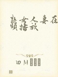 熟女人妻在线视频播放