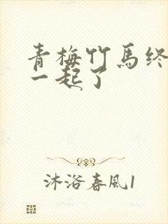 青梅竹马终于在一起了