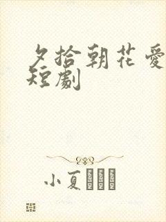 夕拾朝花爱已晚短剧封面