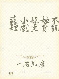 苏小姐她不好惹短剧免费观看全集