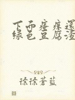 下面瘙痒还有黄绿色豆腐渣一样的分泌物