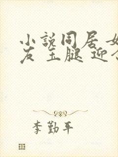 小说同居 女朋友 玉腿 迎合高潮