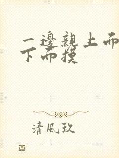 一边亲上面一边下面摸