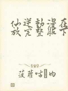 仙逆动漫在线播放完整版下载