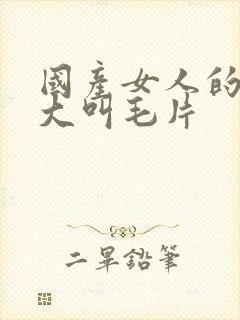 国产女人的高潮大叫毛片