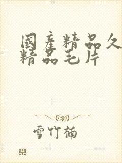 国产精品久久久精品毛片