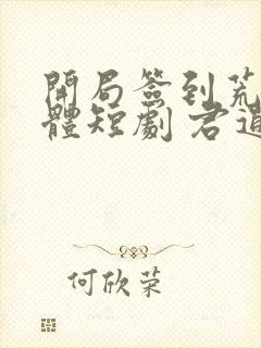 开局签到荒古圣体短剧 君逍遥