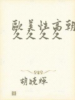 欧美性高朝久久久久久久