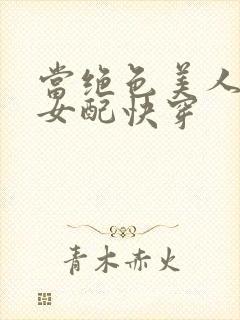 当绝色美人穿成女配快穿