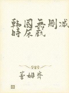 韩国无删减3小时床戏