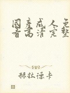 国产成人免费观看高清完整版在线观看