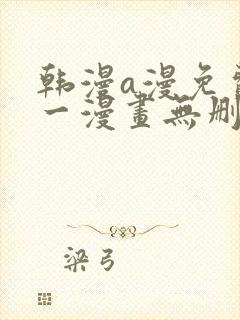 韩漫a漫免费第一漫画无删减