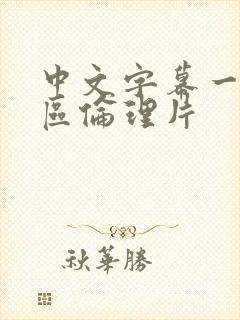 中文字幕一区二区伦理片