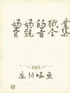 妈妈的职业5免费观看全集在线播放