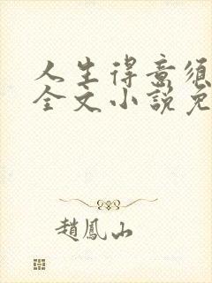 人生得意须纵欢全文小说免费阅读笔趣阁