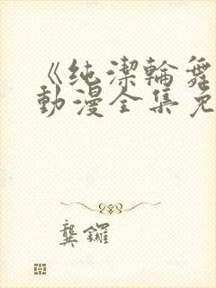 《纯洁轮舞曲》动漫全集免费观看