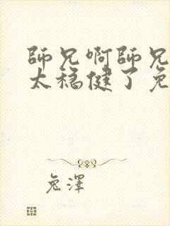 师兄啊师兄实在太稳健了免费阅读