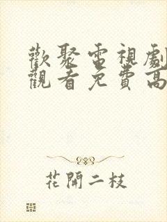 欢聚电视剧在线观看免费高清播放