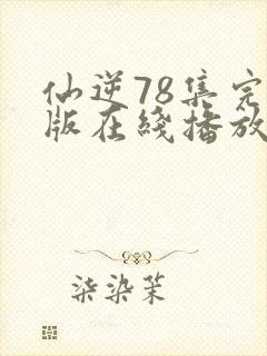 仙逆78集完全版在线播放